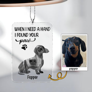 Pet Lovers - When I Need A Hand I Found Your Paw - Personalized Acrylic Car Hanger